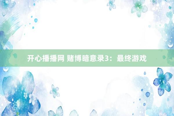 开心播播网 赌博暗意录3:最终游戏