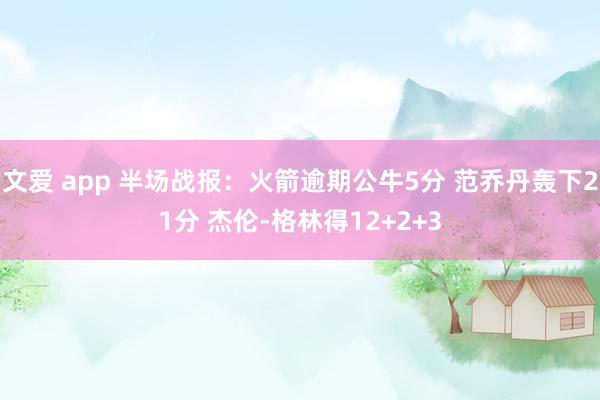 文爱 app 半场战报：火箭逾期公牛5分 范乔丹轰下21分 杰伦-格林得12+2+3