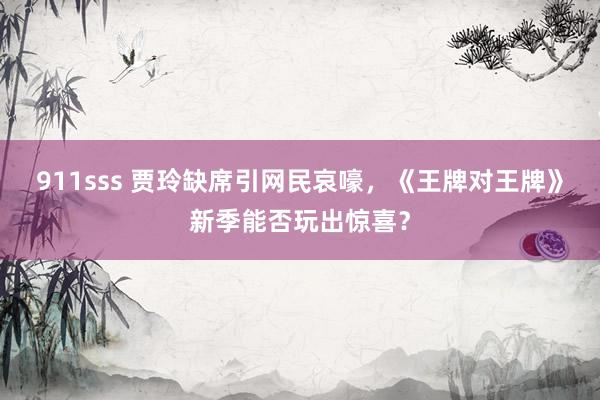 911sss 贾玲缺席引网民哀嚎，《王牌对王牌》新季能否玩出惊喜？