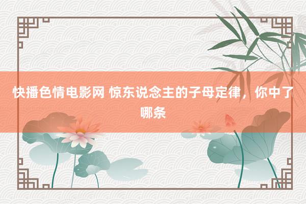 快播色情电影网 惊东说念主的子母定律，你中了哪条