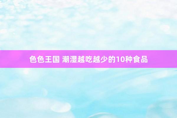 色色王国 潮湿越吃越少的10种食品