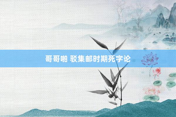 哥哥啪 驳集邮时期死字论