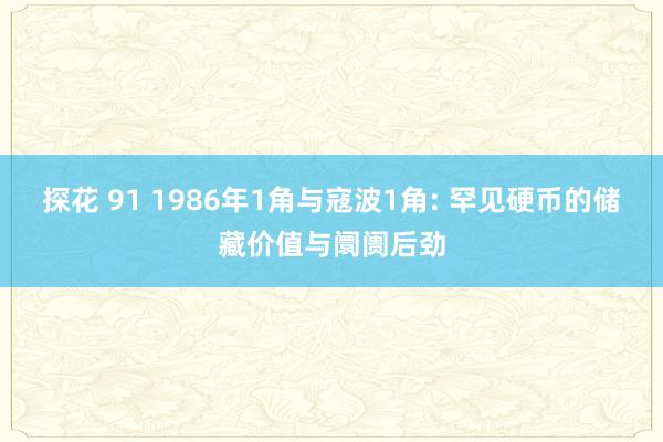 探花 91 1986年1角与寇波1角: 罕见硬币的储藏价值与阛阓后劲