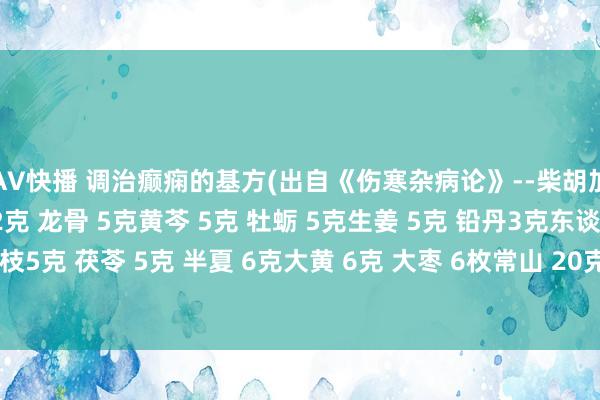 AV快播 调治癫痫的基方(出自《伤寒杂病论》--柴胡加龙骨牡蛎汤) 柴胡 12克 龙骨 5克黄芩 5克 牡蛎 5克生姜 5克 铅丹3克东谈主参 5克 桂枝5克 茯苓 5克 半夏 6克大黄 6克 大枣 6枚常山 20克 远志20克 苍术 20克 注：铅丹要用棉