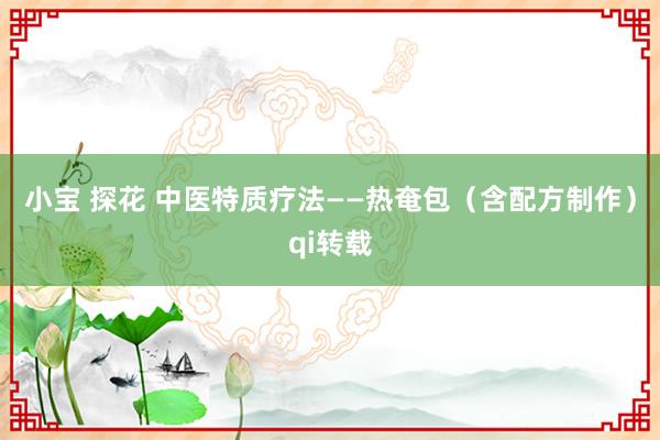 小宝 探花 中医特质疗法——热奄包（含配方制作）qi转载