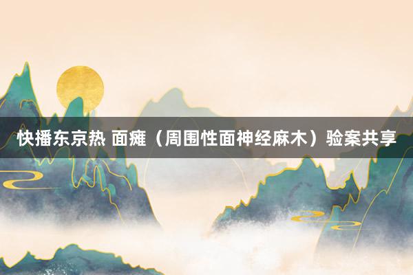 快播东京热 面瘫（周围性面神经麻木）验案共享
