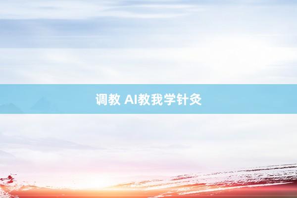 调教 AI教我学针灸