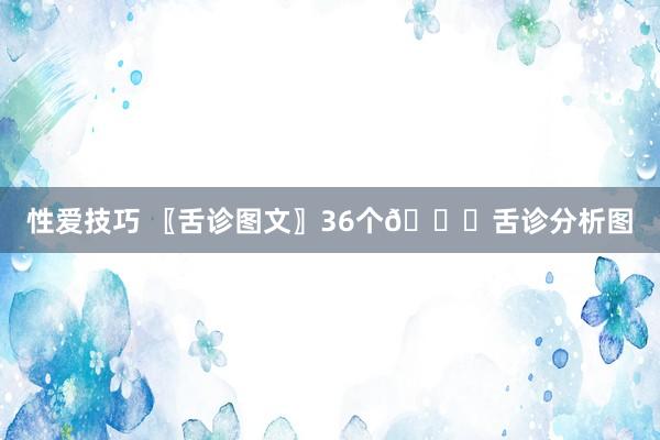 性爱技巧 〖舌诊图文〗36个👅舌诊分析图