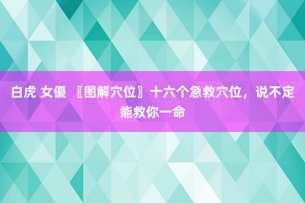 白虎 女優 〖图解穴位〗十六个急救穴位，说不定能救你一命
