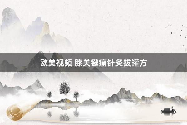 欧美视频 膝关键痛针灸拔罐方