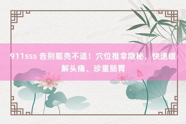 911sss 告别躯壳不适！穴位推拿隐秘，快速缓解头痛、珍重肠胃
