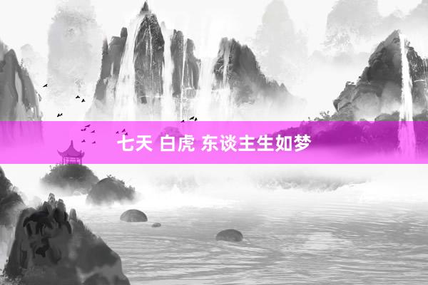 七天 白虎 东谈主生如梦