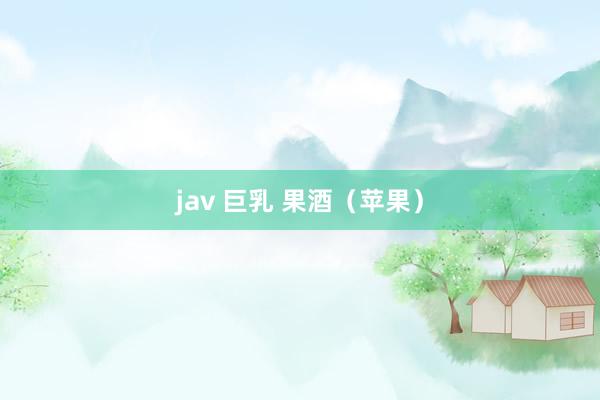 jav 巨乳 果酒（苹果）