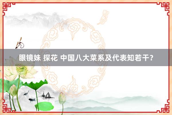 眼镜妹 探花 中国八大菜系及代表知若干？